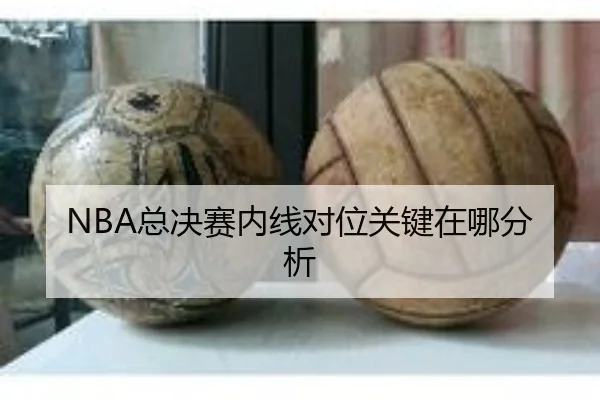 NBA总决赛内线对位关键在哪分析